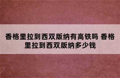 香格里拉到西双版纳有高铁吗 香格里拉到西双版纳多少钱